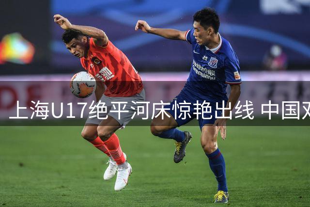 上海U17绝平河床惊艳出线 中国双雄会师明日之星杯四强