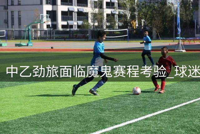 中乙劲旅面临魔鬼赛程考验 球迷热议大连英博战略取舍