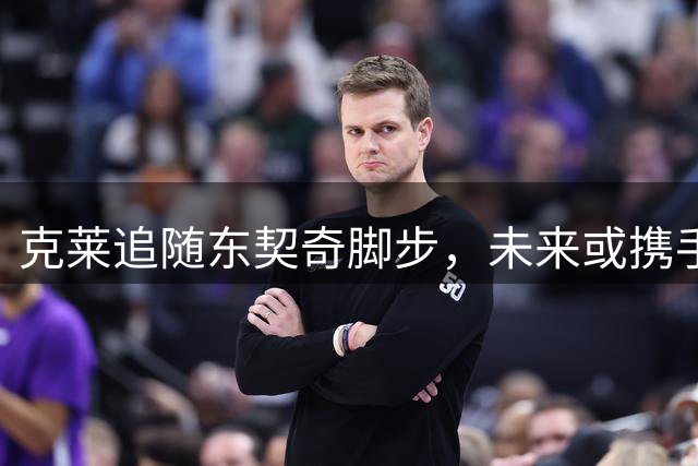 克莱追随东契奇脚步，未来或携手湖人冲击总冠军