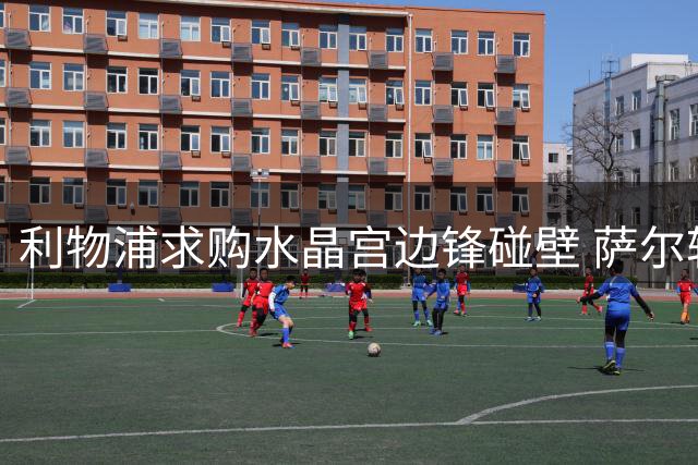 利物浦求购水晶宫边锋碰壁 萨尔转会需天价才可能成交