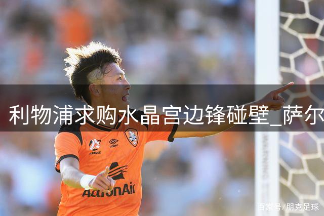 利物浦求购水晶宫边锋碰壁 萨尔转会需天价才可能成交