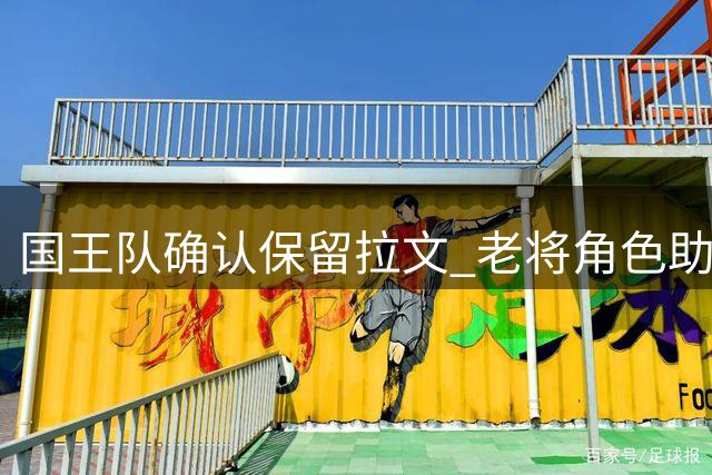 国王队确认保留拉文 老将角色助力年轻球员成长