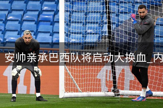 安帅亲承巴西队将启动大换血 内马尔时代正式落幕