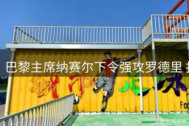 巴黎主席纳赛尔下令强攻罗德里 报复皇马截胡迪奥曼德