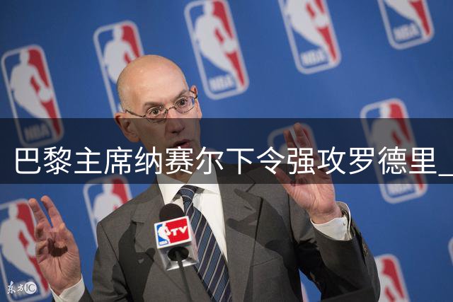 巴黎主席纳赛尔下令强攻罗德里 报复皇马截胡迪奥曼德
