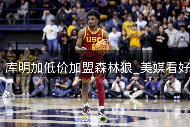库明加低价加盟森林狼 美媒看好球队实力再升级