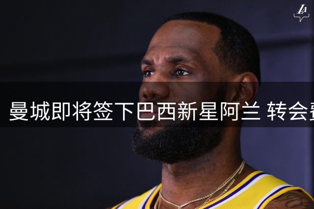曼城即将签下巴西新星阿兰 转会费达4000万欧元