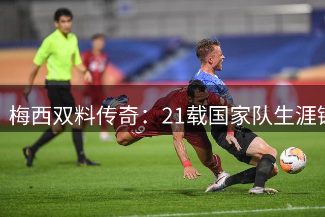 梅西双料传奇：21载国家队生涯铸就辉煌征程