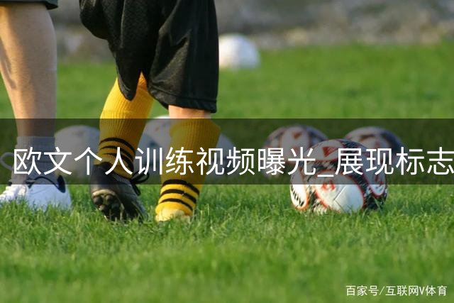 欧文个人训练视频曝光 展现标志性独门绝技