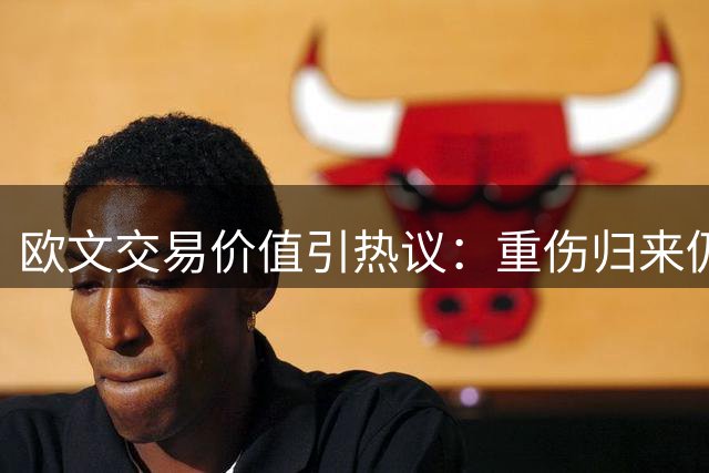欧文交易价值引热议：重伤归来仍值3筹码？