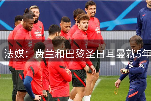 法媒：费兰和巴黎圣日耳曼就5年合同达成一致，即将前往巴黎体检