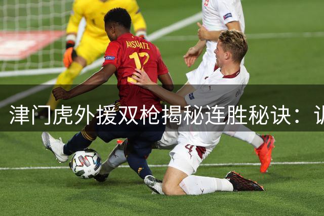 津门虎外援双枪揭秘连胜秘诀：训练磨合铸就进攻火力