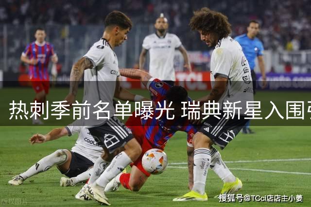 热刺季前名单曝光 瑞典新星入围引关注 两中场悍将缺席引猜测