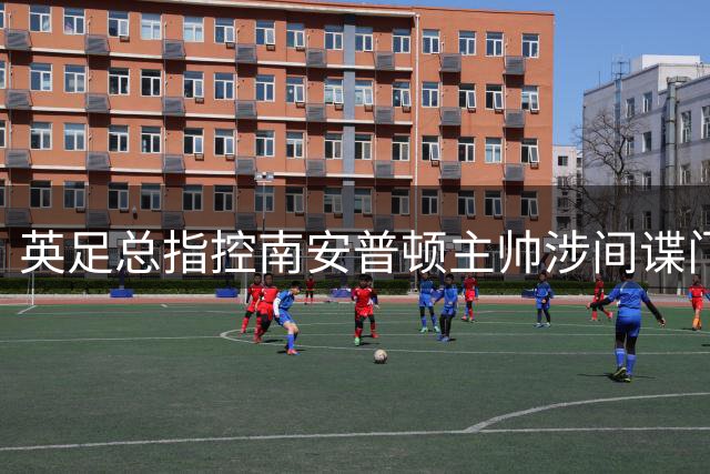 英足总指控南安普顿主帅涉间谍门 俱乐部称仍支持