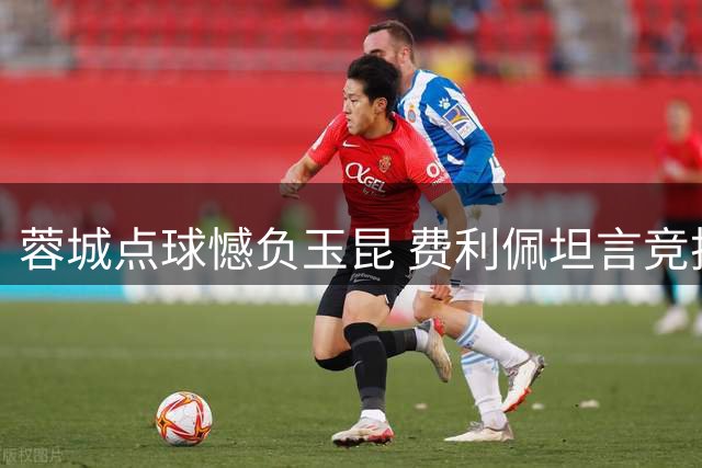 蓉城点球憾负玉昆 费利佩坦言竞技体育难料变数