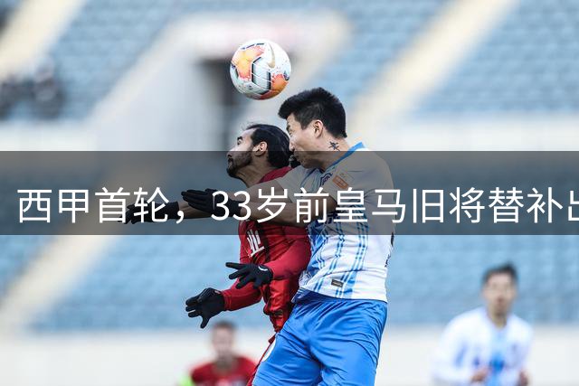 西甲首轮，33岁前皇马旧将替补出场1球2助，阿拉维斯3：0赫塔菲