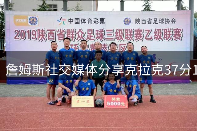 詹姆斯社交媒体分享克拉克37分10助精彩表现