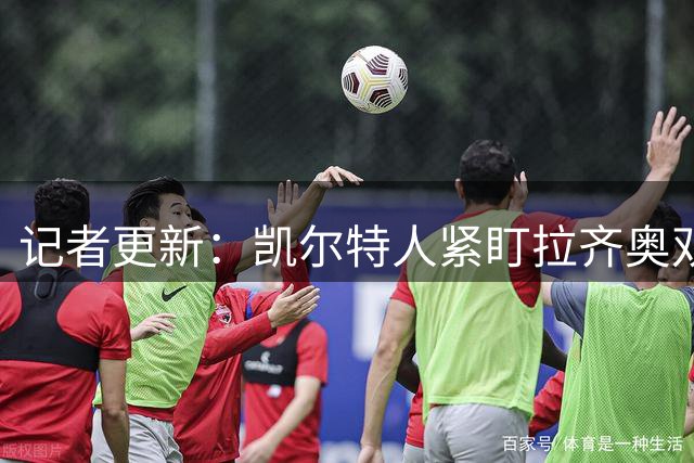 记者更新：凯尔特人紧盯拉齐奥双翼，其中一人标价约1500万欧元可谈