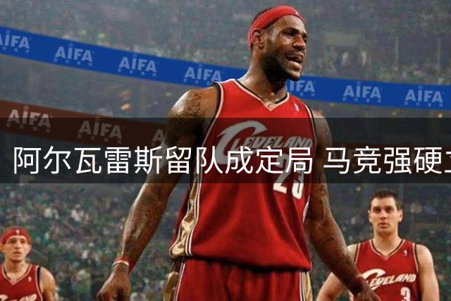 阿尔瓦雷斯留队成定局 马竞强硬立场难撼动