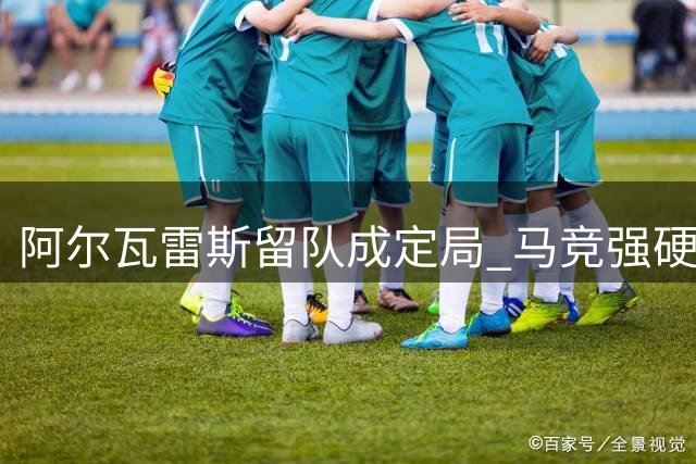 阿尔瓦雷斯留队成定局 马竞强硬立场难撼动