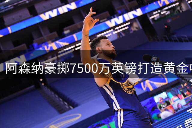 阿森纳豪掷7500万英镑打造黄金中场，六虎将总价值超4亿欧元
