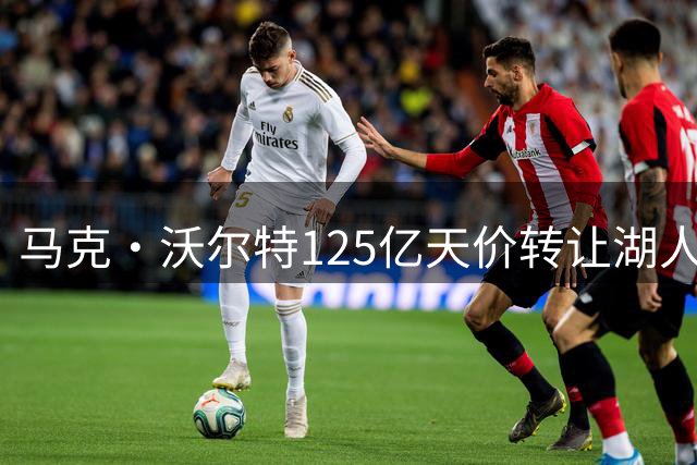 马克·沃尔特125亿天价转让湖人队前陷监管风波