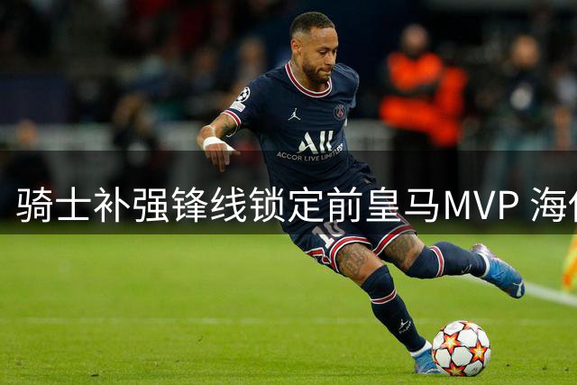骑士补强锋线锁定前皇马MVP 海佐尼亚280万重返NBA