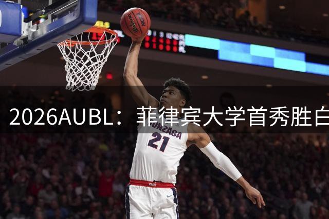 2026AUBL：菲律宾大学首秀胜白鸥大学 日本冠军高校两连败出局