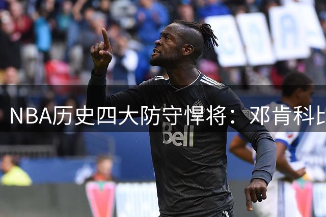 NBA历史四大防守悍将：邓肯科比领衔无冕之王榜单