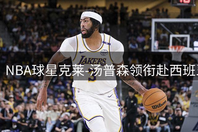 NBA球星克莱-汤普森领衔赴西班牙特训 地中海畔备战新赛季