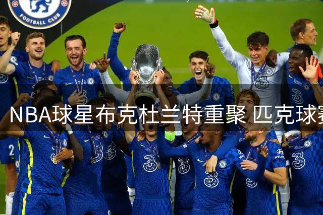 NBA球星布克杜兰特重聚 匹克球赛场再现兄弟情
